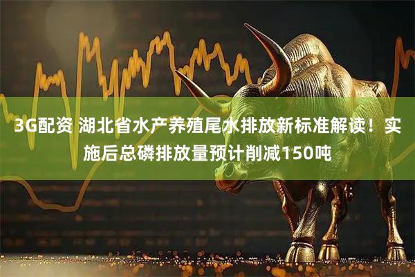3G配资 湖北省水产养殖尾水排放新标准解读！实施后总磷排放量预计削减150吨