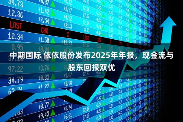 中期国际 依依股份发布2025年年报，现金流与股东回报双优