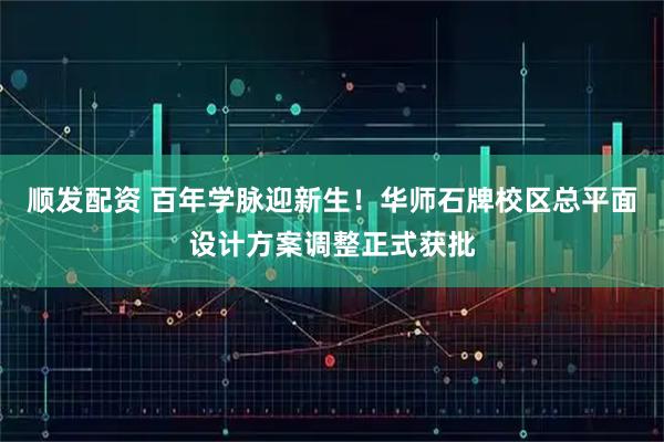顺发配资 百年学脉迎新生！华师石牌校区总平面设计方案调整正式获批
