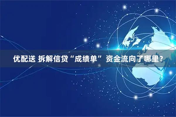 优配送 拆解信贷“成绩单” 资金流向了哪里？