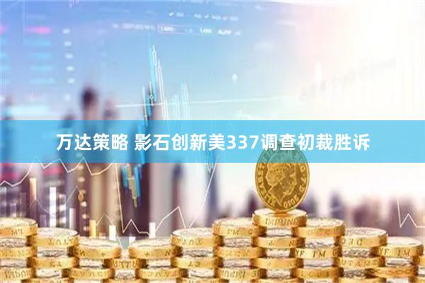 万达策略 影石创新美337调查初裁胜诉