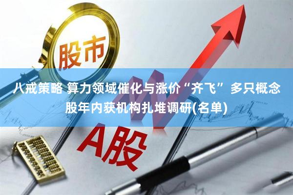 八戒策略 算力领域催化与涨价“齐飞” 多只概念股年内获机构扎堆调研(名单)