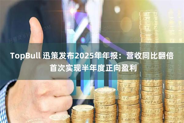 TopBull 迅策发布2025年年报：营收同比翻倍 首次实现半年度正向盈利
