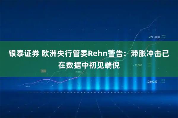 银泰证券 欧洲央行管委Rehn警告：滞胀冲击已在数据中初见端倪