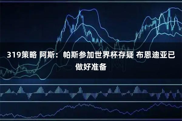 319策略 阿斯：帕斯参加世界杯存疑 布恩迪亚已做好准备