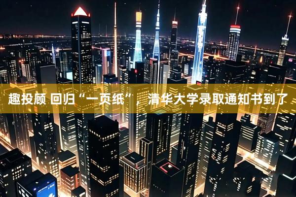 趣投顾 回归“一页纸”，清华大学录取通知书到了