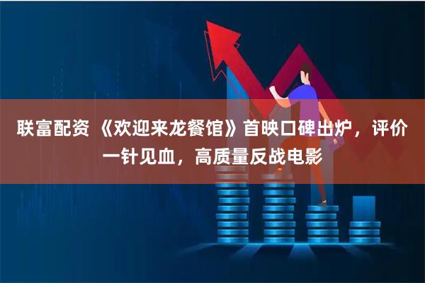 联富配资 《欢迎来龙餐馆》首映口碑出炉，评价一针见血，高质量反战电影