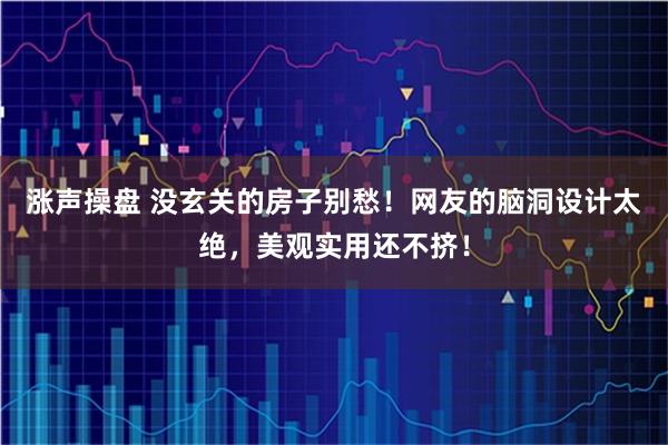 涨声操盘 没玄关的房子别愁！网友的脑洞设计太绝，美观实用还不挤！