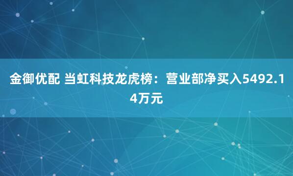 金御优配 当虹科技龙虎榜：营业部净买入5492.14万元
