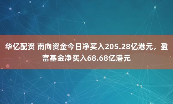 华亿配资 南向资金今日净买入205.28亿港元，盈富基金净买入68.68亿港元